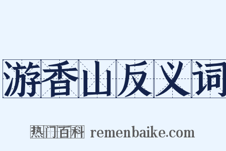 游香山反义词是什么意思的图片